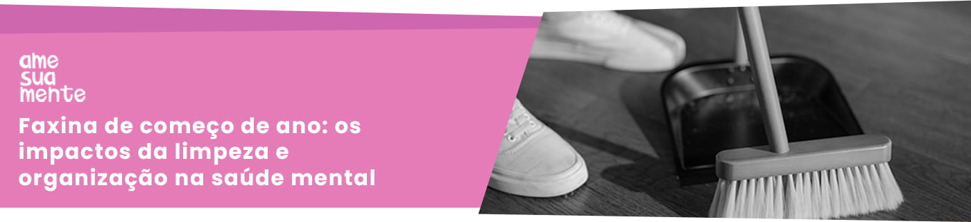 Faxina de começo de ano: os impactos da limpeza e organização na saúde mental